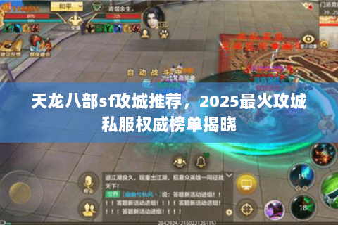 天龙八部sf攻城推荐,2025最火攻城私服权威榜单揭晓 天龙八部sf攻城推荐,2025最火攻城私服权威榜单揭晓