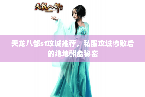 天龙八部sf攻城推荐,私服攻城惨败后的绝地翻盘秘密 天龙八部sf攻城推荐,私服攻城惨败后的绝地翻盘秘密