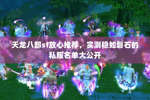 天龙八部sf放心推荐,实测稳如磐石的私服名单大公开 天龙八部sf放心推荐,实测稳如磐石的私服名单大公开