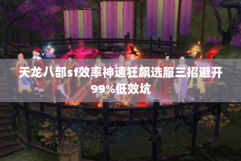 天龙八部sf效率神速狂飙选服三招避开99%低效坑 天龙八部sf效率神速狂飙选服三招避开99%低效坑
