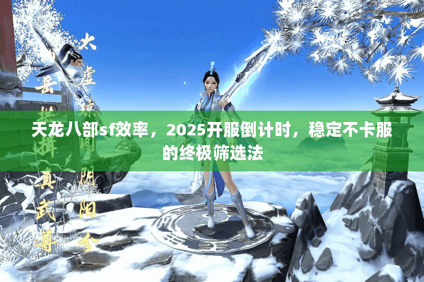 天龙八部sf效率,2025开服倒计时,稳定不卡服的终极筛选法 天龙八部sf效率,2025开服倒计时,稳定不卡服的终极筛选法
