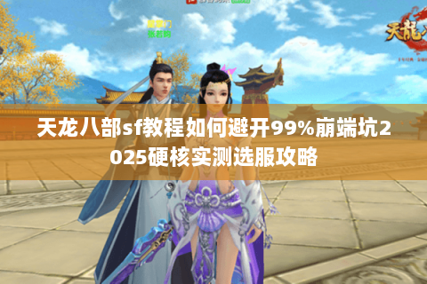 天龙八部sf教程如何避开99%崩端坑2025硬核实测选服攻略 天龙八部sf教程如何避开99%崩端坑2025硬核实测选服攻略