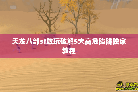 天龙八部sf敢玩破解5大高危陷阱独家教程 天龙八部sf敢玩破解5大高危陷阱独家教程