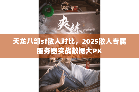 天龙八部sf散人对比,2025散人专属服务器实战数据大PK 天龙八部sf散人对比,2025散人专属服务器实战数据大PK