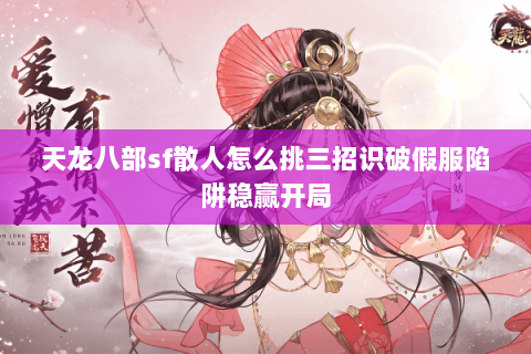 天龙八部sf散人怎么挑三招识破假服陷阱稳赢开局 天龙八部sf散人怎么挑三招识破假服陷阱稳赢开局