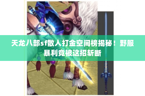 天龙八部sf散人打金空间榜揭秘!野服暴利竟被这招斩断 天龙八部sf散人打金空间榜揭秘!野服暴利竟被这招斩断