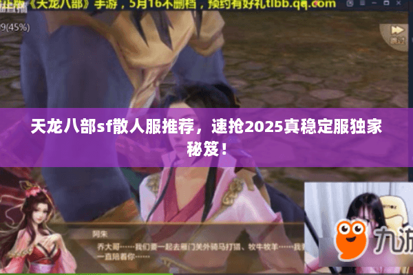 天龙八部sf散人服推荐,速抢2025真稳定服独家秘笈! 天龙八部sf散人服推荐,速抢2025真稳定服独家秘笈!