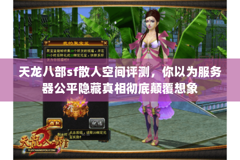 天龙八部sf散人空间评测,你以为服务器公平隐藏真相彻底颠覆想象 天龙八部sf散人空间评测,你以为服务器公平隐藏真相彻底颠覆想象