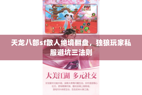 天龙八部sf散人绝境翻盘,独狼玩家私服避坑三法则 天龙八部sf散人绝境翻盘,独狼玩家私服避坑三法则