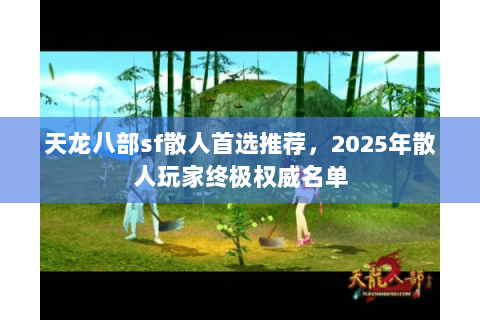天龙八部sf散人首选推荐,2025年散人玩家终极权威名单 天龙八部sf散人首选推荐,2025年散人玩家终极权威名单