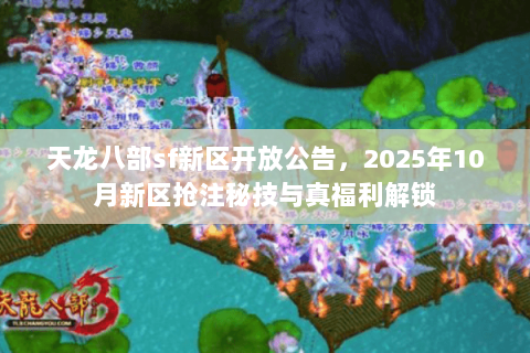 天龙八部sf新区开放公告,2025年10月新区抢注秘技与真福利解锁 天龙八部sf新区开放公告,2025年10月新区抢注秘技与真福利解锁