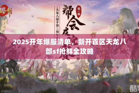2025开年爆服清单,新开首区天龙八部sf抢鲜全攻略 2025开年爆服清单,新开首区天龙八部sf抢鲜全攻略