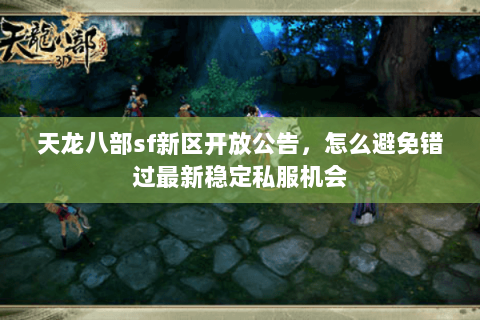 天龙八部sf新区开放公告,怎么避免错过最新稳定私服机会 天龙八部sf新区开放公告,怎么避免错过最新稳定私服机会