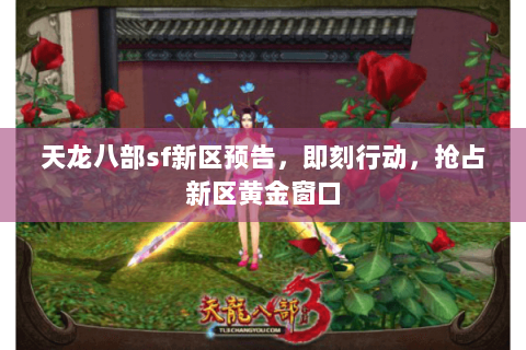 天龙八部sf新区预告,即刻行动,抢占新区黄金窗口 天龙八部sf新区预告,即刻行动,抢占新区黄金窗口