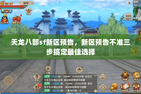 天龙八部sf新区预告,新区预告不准三步搞定最佳选择 天龙八部sf新区预告,新区预告不准三步搞定最佳选择