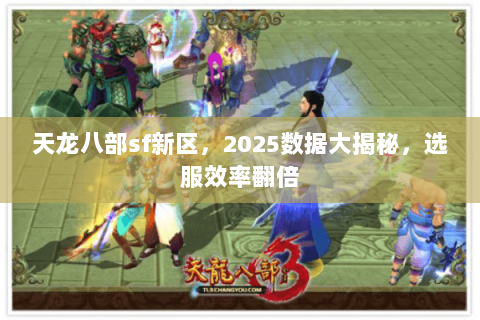 天龙八部sf新区,2025数据大揭秘,选服效率翻倍 天龙八部sf新区,2025数据大揭秘,选服效率翻倍