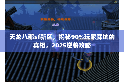 天龙八部sf新区,揭秘90%玩家踩坑的真相,2025逆袭攻略 天龙八部sf新区,揭秘90%玩家踩坑的真相,2025逆袭攻略