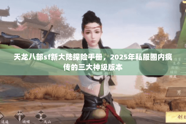 天龙八部sf新大陆探险手册,2025年私服圈内疯传的三大神级版本 天龙八部sf新大陆探险手册,2025年私服圈内疯传的三大神级版本