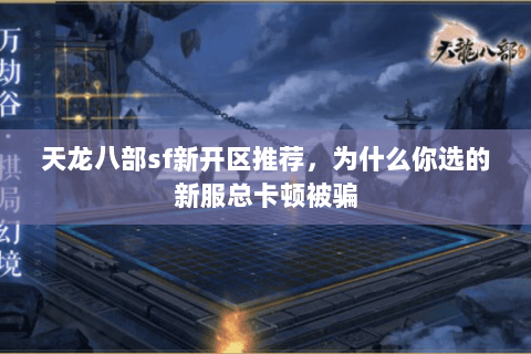 天龙八部sf新开区推荐,为什么你选的新服总卡顿被骗 天龙八部sf新开区推荐,为什么你选的新服总卡顿被骗