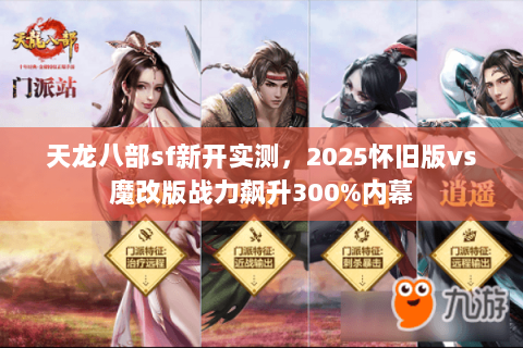 天龙八部sf新开实测,2025怀旧版vs魔改版战力飙升300%内幕 天龙八部sf新开实测,2025怀旧版vs魔改版战力飙升300%内幕