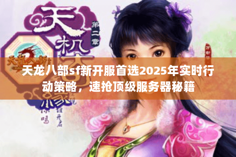 天龙八部sf新开服首选2025年实时行动策略,速抢顶级服务器秘籍 天龙八部sf新开服首选2025年实时行动策略,速抢顶级服务器秘籍