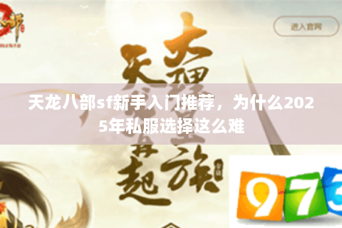 天龙八部sf新手入门推荐,为什么2025年私服选择这么难 天龙八部sf新手入门推荐,为什么2025年私服选择这么难