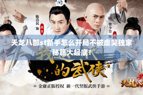 天龙八部sf新手怎么开局不被虐哭独家秘籍大起底! 天龙八部sf新手怎么开局不被虐哭独家秘籍大起底!
