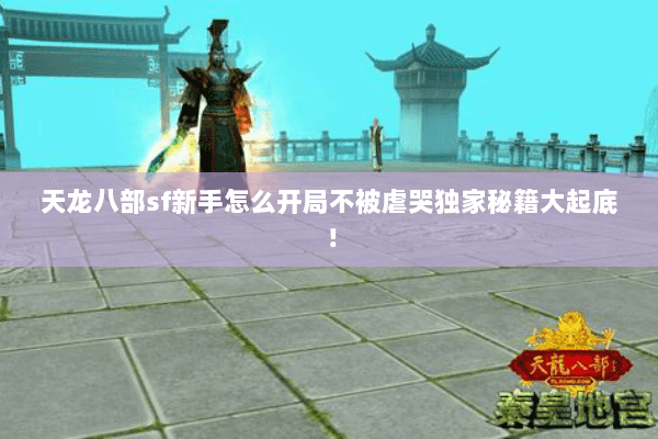 天龙八部sf新手怎么开局不被虐哭独家秘籍大起底! 天龙八部sf新手怎么开局不被虐哭独家秘籍大起底!