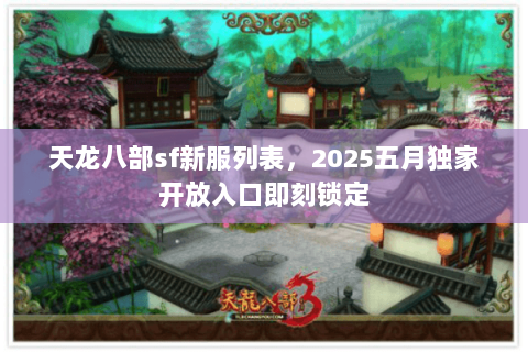 天龙八部sf新服列表,2025五月独家开放入口即刻锁定 天龙八部sf新服列表,2025五月独家开放入口即刻锁定