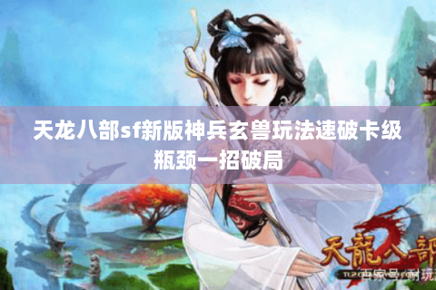 天龙八部sf新版神兵玄兽玩法速破卡级瓶颈一招破局 天龙八部sf新版神兵玄兽玩法速破卡级瓶颈一招破局
