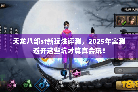 天龙八部sf新玩法评测,2025年实测避开这些坑才算真会玩! 天龙八部sf新玩法评测,2025年实测避开这些坑才算真会玩!