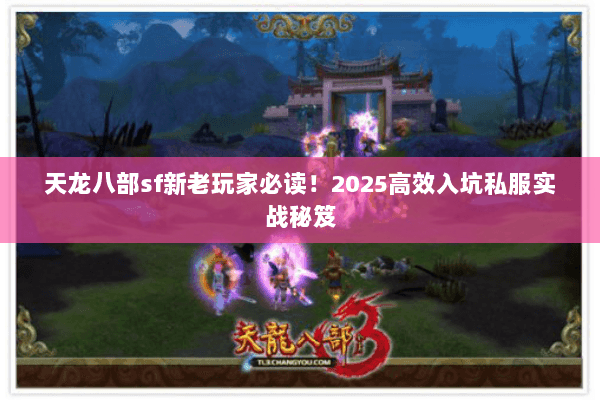 天龙八部sf新老玩家必读!2025高效入坑私服实战秘笈 天龙八部sf新老玩家必读!2025高效入坑私服实战秘笈