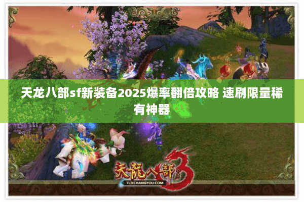 天龙八部sf新装备2025爆率翻倍攻略 速刷限量稀有神器 天龙八部sf新装备2025爆率翻倍攻略 速刷限量稀有神器