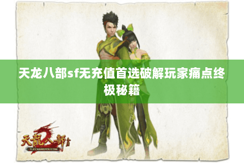 天龙八部sf无充值首选破解玩家痛点终极秘籍 天龙八部sf无充值首选破解玩家痛点终极秘籍