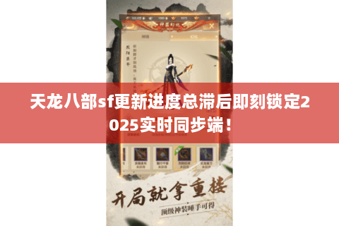 天龙八部sf更新进度总滞后即刻锁定2025实时同步端! 天龙八部sf更新进度总滞后即刻锁定2025实时同步端!