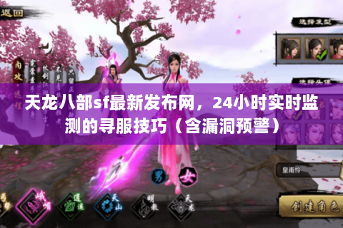 天龙八部sf最新发布网,24小时实时监测的寻服技巧(含漏洞预警) 天龙八部sf最新发布网,24小时实时监测的寻服技巧(含漏洞预警)