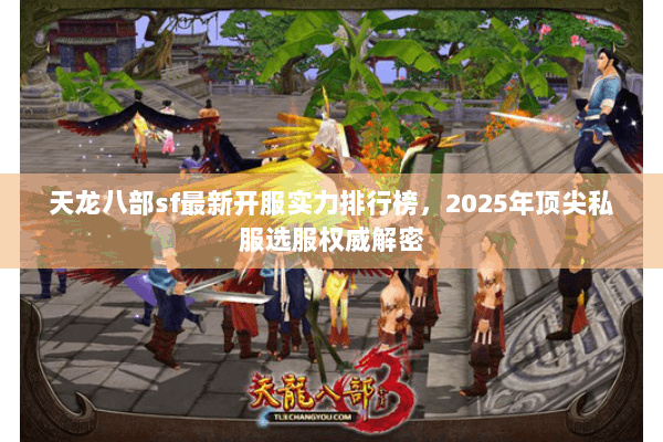 天龙八部sf最新开服实力排行榜,2025年顶尖私服选服权威解密 天龙八部sf最新开服实力排行榜,2025年顶尖私服选服权威解密