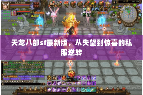 天龙八部sf最新版,从失望到惊喜的私服逆转 天龙八部sf最新版,从失望到惊喜的私服逆转