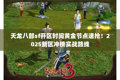 天龙八部sf开区时间黄金节点速抢!2025新区冲榜实战路线 天龙八部sf开区时间黄金节点速抢!2025新区冲榜实战路线