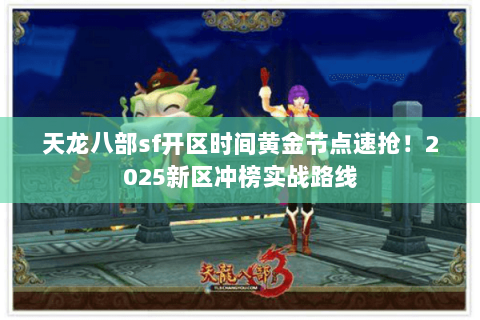 天龙八部sf开区时间黄金节点速抢!2025新区冲榜实战路线 天龙八部sf开区时间黄金节点速抢!2025新区冲榜实战路线