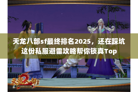 天龙八部sf最终排名2025,还在踩坑这份私服避雷攻略帮你锁真Top 天龙八部sf最终排名2025,还在踩坑这份私服避雷攻略帮你锁真Top