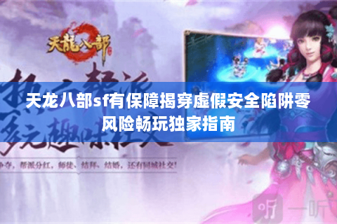 天龙八部sf有保障揭穿虚假安全陷阱零风险畅玩独家指南 天龙八部sf有保障揭穿虚假安全陷阱零风险畅玩独家指南