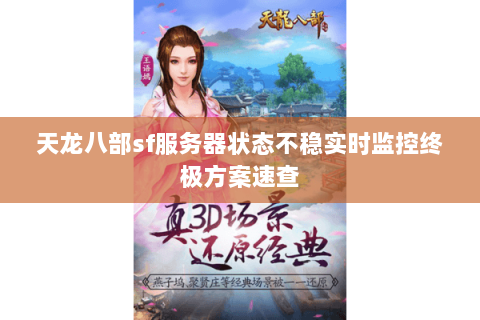 天龙八部sf服务器状态不稳实时监控终极方案速查 天龙八部sf服务器状态不稳实时监控终极方案速查