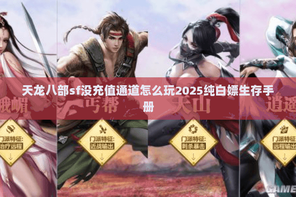 天龙八部sf没充值通道怎么玩2025纯白嫖生存手册 天龙八部sf没充值通道怎么玩2025纯白嫖生存手册