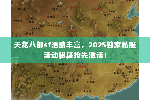 天龙八部sf活动丰富,2025独家私服活动秘籍抢先激活! 天龙八部sf活动丰富,2025独家私服活动秘籍抢先激活!