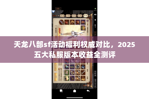 天龙八部sf活动福利权威对比,2025五大私服版本收益全测评 天龙八部sf活动福利权威对比,2025五大私服版本收益全测评