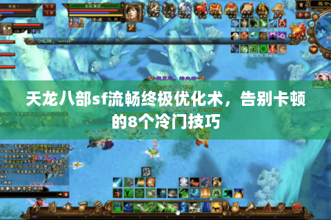 天龙八部sf流畅终极优化术,告别卡顿的8个冷门技巧 天龙八部sf流畅终极优化术,告别卡顿的8个冷门技巧