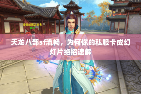 天龙八部sf流畅,为何你的私服卡成幻灯片绝招速解 天龙八部sf流畅,为何你的私服卡成幻灯片绝招速解