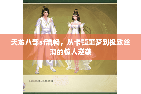 天龙八部sf流畅,从卡顿噩梦到极致丝滑的惊人逆袭 天龙八部sf流畅,从卡顿噩梦到极致丝滑的惊人逆袭