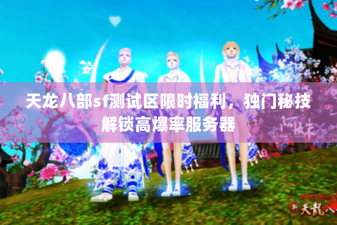 天龙八部sf测试区限时福利,独门秘技解锁高爆率服务器 天龙八部sf测试区限时福利,独门秘技解锁高爆率服务器